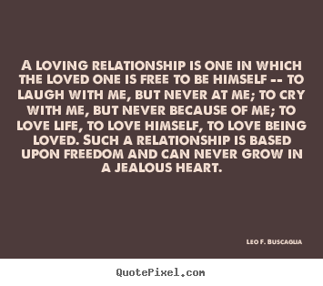 Love quotes - A loving relationship is one in which the loved one is free..