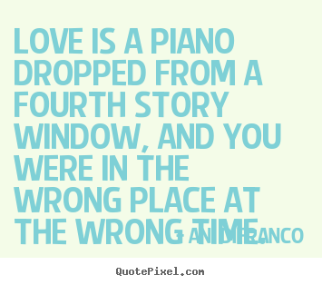 How to design pictures sayings about love - Love is a piano dropped from a fourth story window, and you were in..