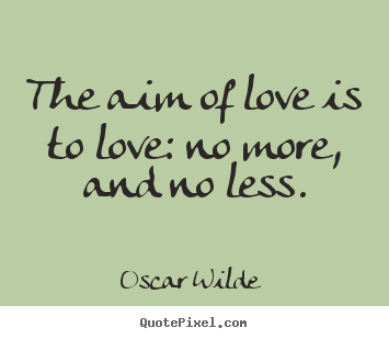 Quotes About Love The Aim Of Love Is To Love No More And