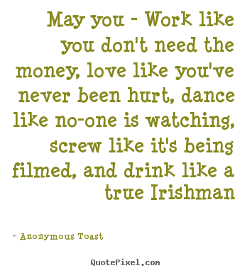Quote about love - May you - work like you don't need the money, love..