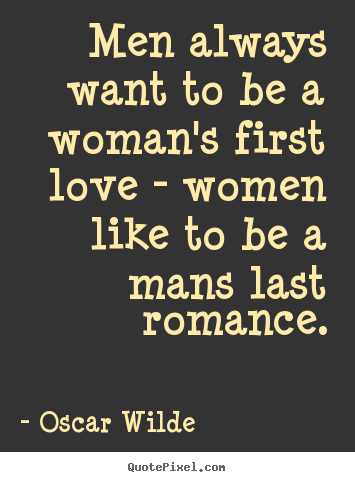 Quotes about love - Men always want to be a woman's first love - women..