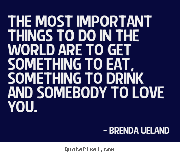 Quotes about love - The most important things to do in the world are to..