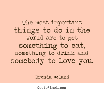 Brenda Ueland picture quote - The most important things to do in the world are to get something to.. - Love quote