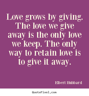 Quotes about love - Love grows by giving. the love we give away is the only love we..