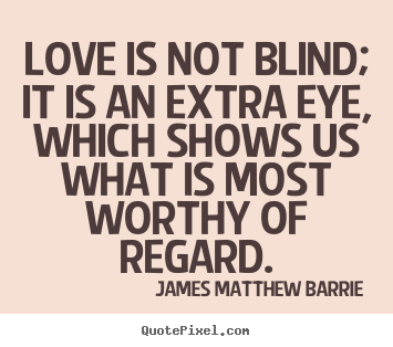 James Matthew Barrie picture quotes - Love is not blind; it is an extra eye, which.. - Love quotes