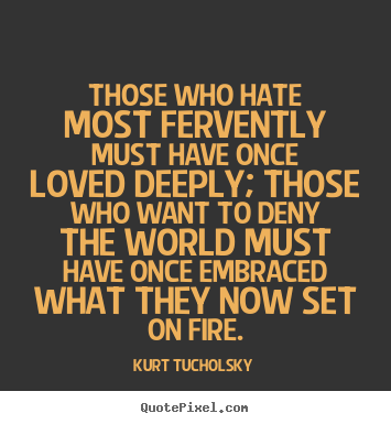 Quotes about love - Those who hate most fervently must have once loved deeply;..