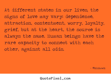 Love quote - At different states in our lives, the signs of love may vary:..