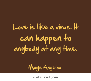 Love quotes - Love is like a virus. it can happen to anybody at any time.