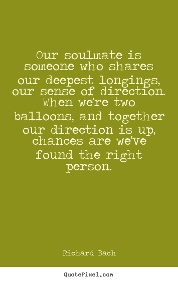 Create your own picture quotes about love - Our soulmate is someone who shares our deepest longings,..