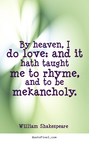 Quote about love - By heaven, i do love: and it hath taught me to rhyme, and to be..