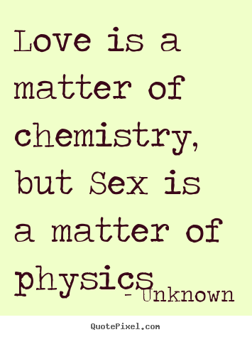 Love quotes - Love is a matter of chemistry, but sex is a matter..