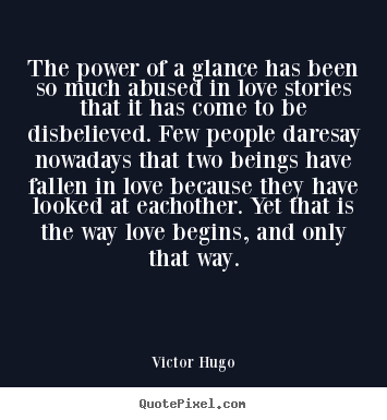 The power of a glance has been so much abused in love stories.. Victor Hugo famous love quotes