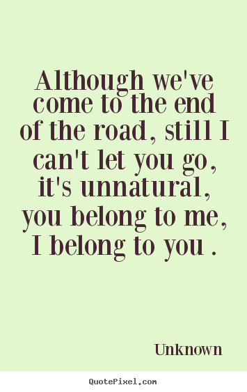 Love quotes - Although we've come to the end of the road, still..