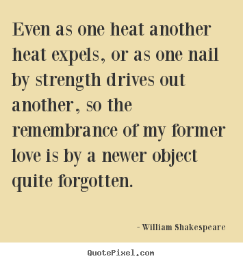 Love quote - Even as one heat another heat expels, or as one nail..
