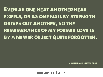 William Shakespeare  photo quotes - Even as one heat another heat expels, or as one nail by strength.. - Love sayings