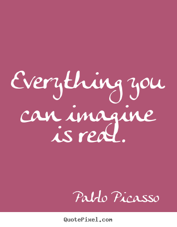 Pablo Picasso picture quotes - Everything you can imagine is real. - Love quotes