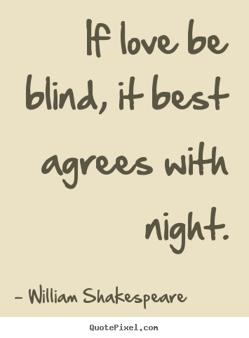 If love be blind, it best agrees with night. William Shakespeare  good love quote