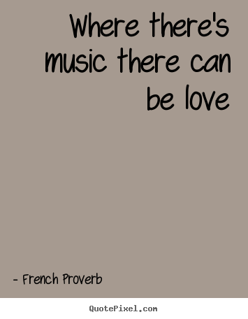 Love quotes - Where there's music there can be love