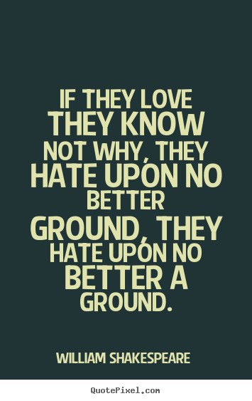 Make custom picture quotes about love - If they love they know not why, they hate upon no better ground, they..