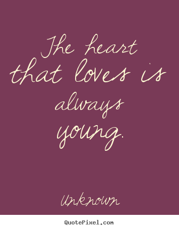 Quotes about love - The heart that loves is always young.
