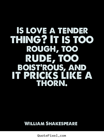 Design photo quotes about love - Is love a tender thing? it is too rough, too rude,..