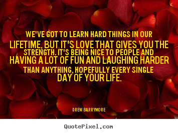 Love sayings - We've got to learn hard things in our lifetime, but it's love that gives..