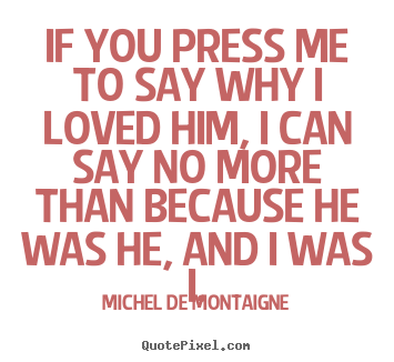Sayings about love - If you press me to say why i loved him, i can..