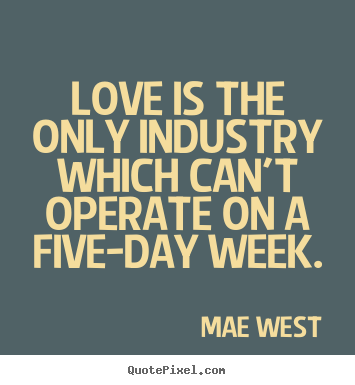 Quotes about love - Love is the only industry which can't operate on a five-day..