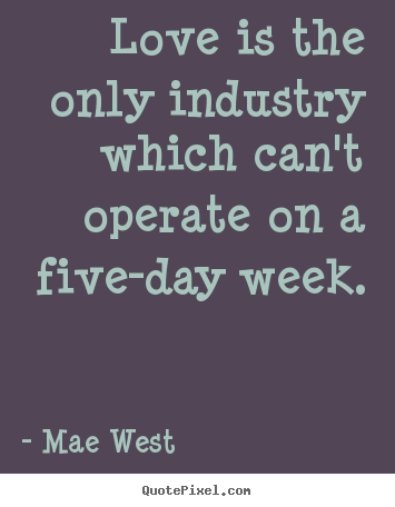 Love quotes - Love is the only industry which can't operate on a five-day week.