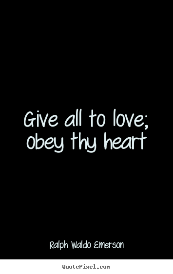 Love quote - Give all to love; obey thy heart