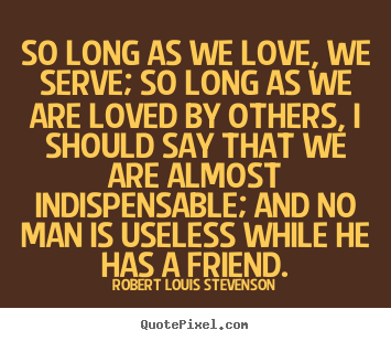 Quote about love - So long as we love, we serve; so long as we are loved..