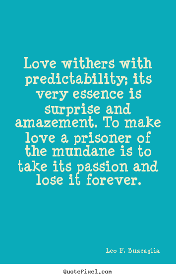 Quotes about love - Love withers with predictability; its very essence is surprise and..