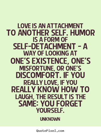 Love quotes - Love is an attachment to another self. humor is a form of self-detachment..
