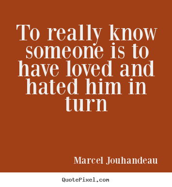 Marcel Jouhandeau picture quotes - To really know someone is to have loved and hated him in.. - Love quotes