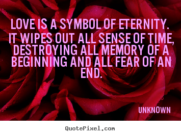Unknown poster quotes - Love is a symbol of eternity. it wipes out all sense of time,.. - Love quotes