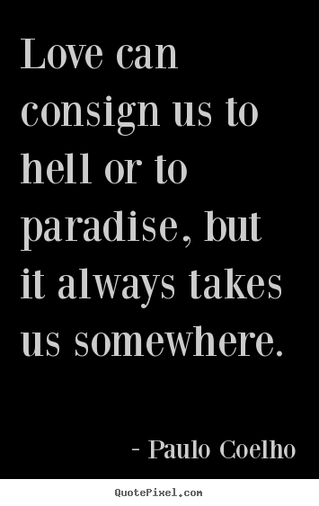 Design your own picture quote about love - Love can consign us to hell or to paradise, but it always takes us..