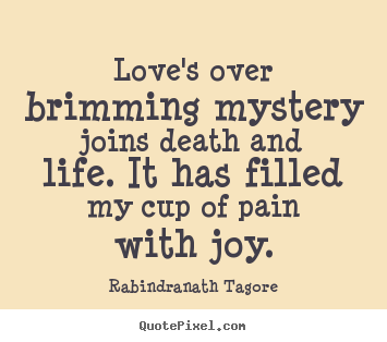 Rabindranath Tagore poster quote - Love's over brimming mystery joins death and life... - Love quotes