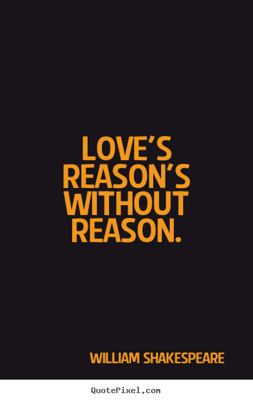 Sayings about love - Love's reason's without reason.