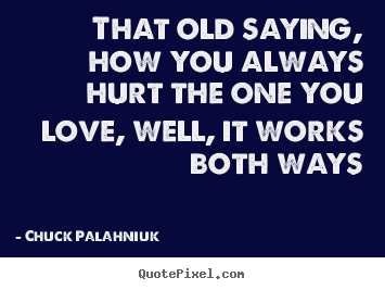 That old saying, how you always hurt the one you.. Chuck Palahniuk  love quotes