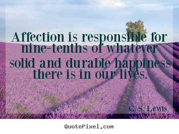 C. S. Lewis picture quotes - Affection is responsible for nine-tenths of whatever.. - Love quotes