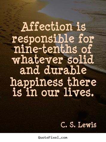 C. S. Lewis photo quote - Affection is responsible for nine-tenths of whatever.. - Love quote