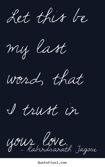 Quote about love - Let this be my last word, that i trust in..