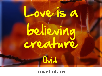 Love quotes - Love is a believing creature