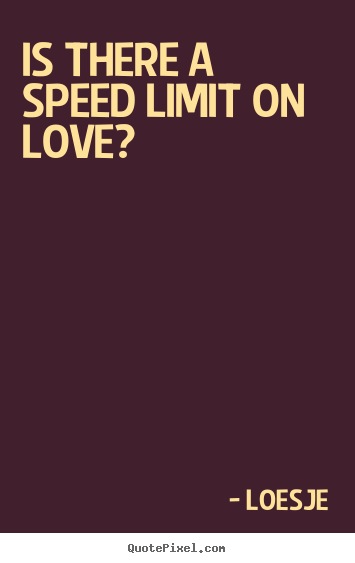 Love quotes - Is there a speed limit on love?