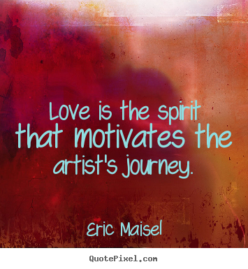 Eric Maisel image quotes - Love is the spirit that motivates the artist's journey. - Love sayings