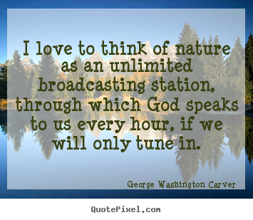 Love quote - I love to think of nature as an unlimited broadcasting station,..