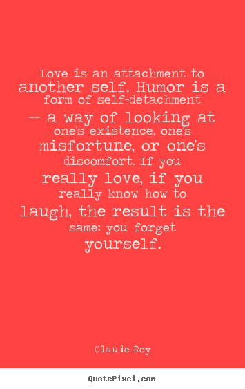 Quote about love - Love is an attachment to another self. humor is a form..