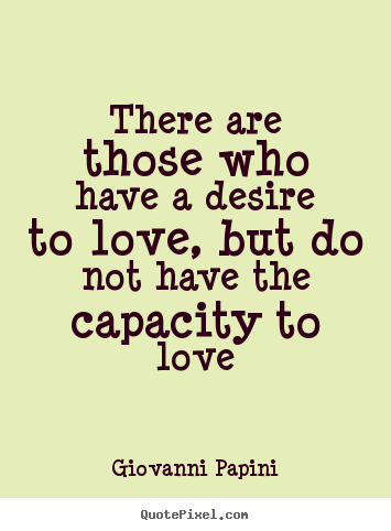 Love quotes - There are those who have a desire to love, but do not have..