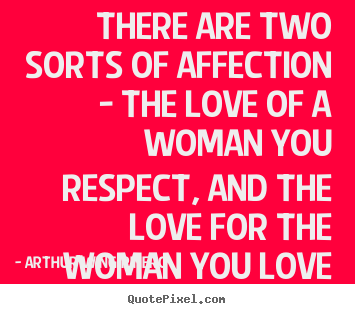 Arthur Wing Pinero picture quotes - There are two sorts of affection - the love of a woman you respect,.. - Love quotes