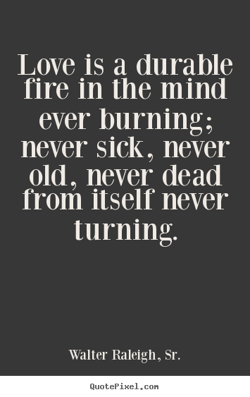 Make picture quotes about love - Love is a durable fire in the mind ever burning; never sick,..